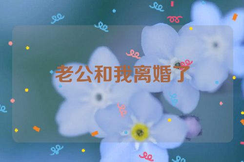 老公和我离婚了