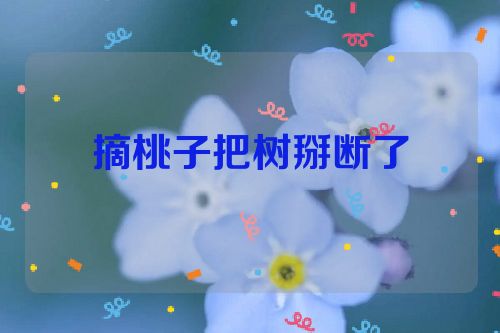 摘桃子把树掰断了