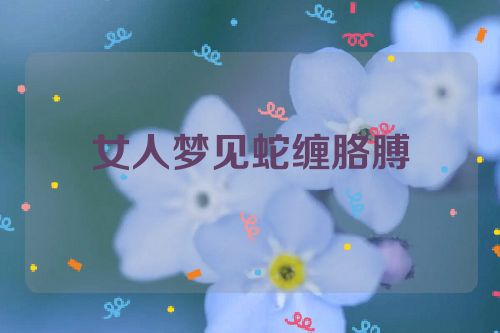 女人梦见蛇缠胳膊