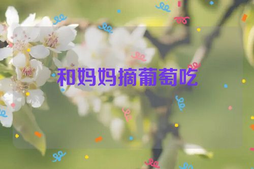 和妈妈摘葡萄吃