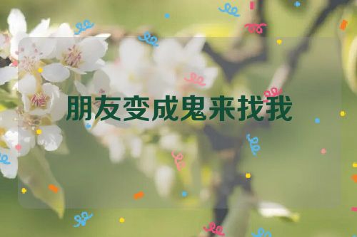 朋友变成鬼来找我