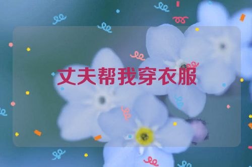 丈夫帮我穿衣服