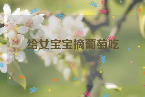 给女宝宝摘葡萄吃