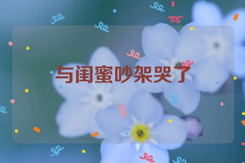 与闺蜜吵架哭了