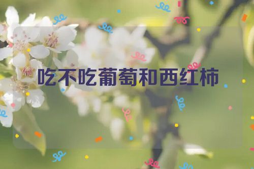 吃不吃葡萄和西红柿