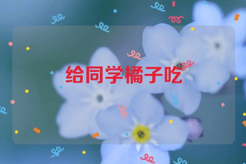 给同学橘子吃