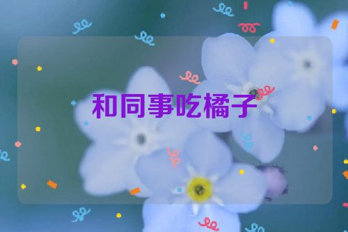 和同事吃橘子