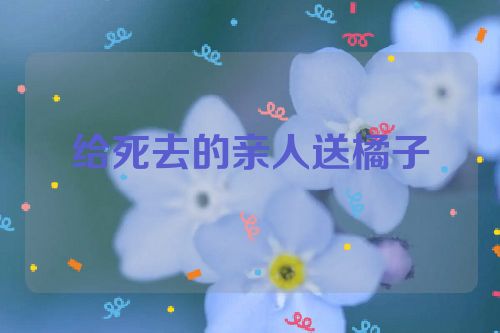 给死去的亲人送橘子