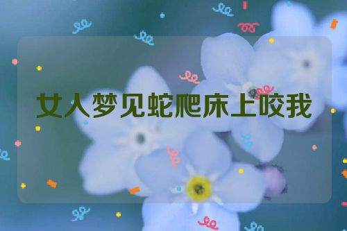 女人梦见蛇爬床上咬我