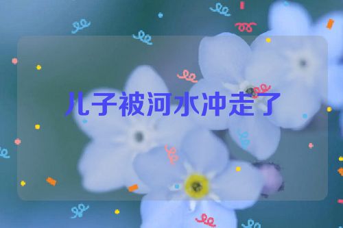 儿子被河水冲走了