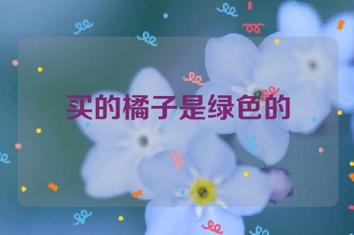 买的橘子是绿色的