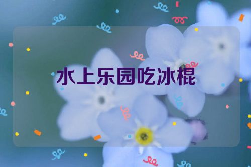 水上乐园吃冰棍