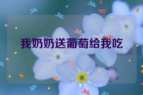 我奶奶送葡萄给我吃