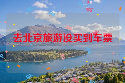 去北京旅游没买到车票