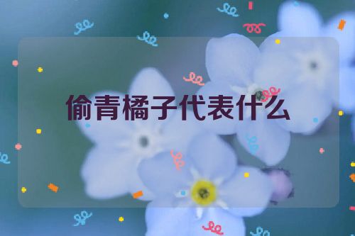 偷青橘子代表什么