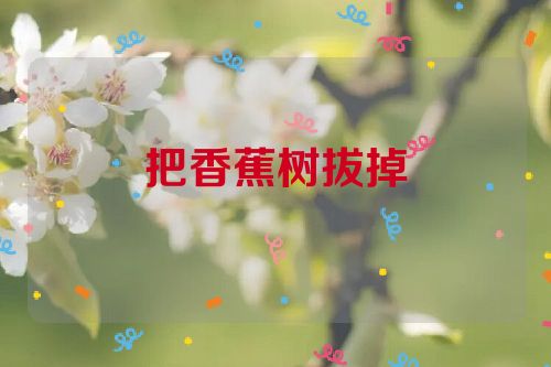 把香蕉树拔掉