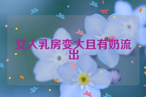 女人乳房变大且有奶流出