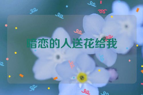 暗恋的人送花给我