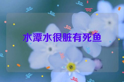 水潭水很脏有死鱼