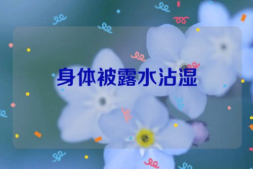 身体被露水沾湿