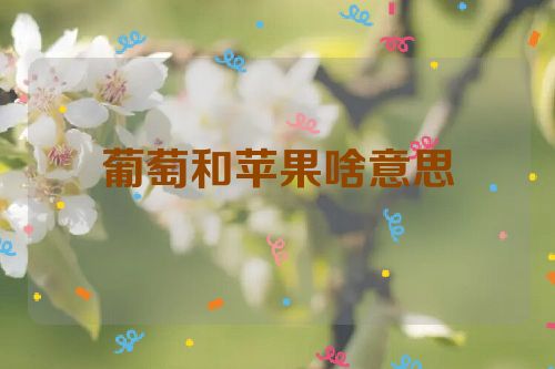 葡萄和苹果啥意思