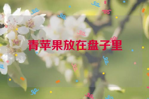 青苹果放在盘子里