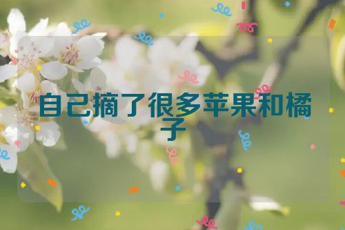 自己摘了很多苹果和橘子