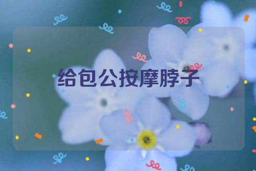 给包公按摩脖子