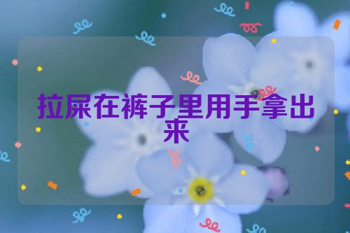 拉屎在裤子里用手拿出来