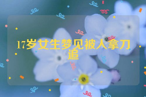 17岁女生梦见被人拿刀追