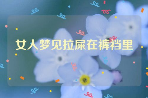 女人梦见拉屎在裤裆里